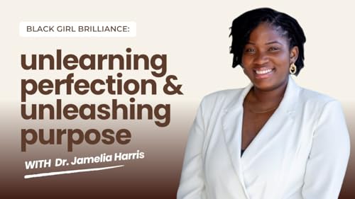 S3E21 Unlearning Perfection, Unleashing Purpose: Black Girl Brilliance with Dr. Jamelia Harris
