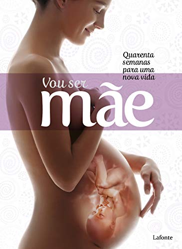 Vou ser Mãe: quarenta semanas para uma nova vida