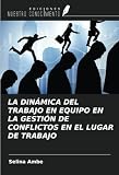 LA DINÁMICA DEL TRABAJO EN EQUIPO EN LA GESTIÓN DE CONFLICTOS EN EL LUGAR DE TRABAJO