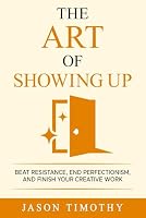 The Art Of Showing Up: Beat Procrastination, End Perfectionism & Finish Your Creative Work B0F632S77N Book Cover