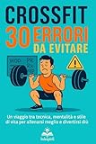 CrossFit: 30 errori da evitare: Un viaggio tra tecnica, mentalità e stile di vita per allenarsi meglio e divertirsi di più
