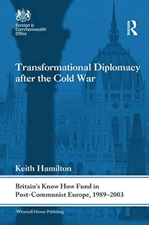 Transformational Diplomacy after the Cold War: Britain’s Know How Fund in Post-Communist Europe, 1989-2003 book cover
