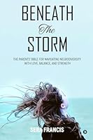 Beneath The Storm: The Parents' Bible for Navigating Neurodiversity with Love, Balance, and Strength B0G1N2BC35 Book Cover