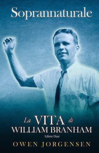 Libro Due - Soprannaturale: La Vita Di William Branham: Il Giovane E La Sua Disperazione (1933 - 1946) (Italian Edition)