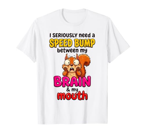 Squirred I Seriously Need A Speed Bump Between My Brain T-Shirt