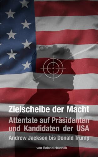 Zielscheibe der Macht - Attentate auf Präsidenten und Kandidaten der USA