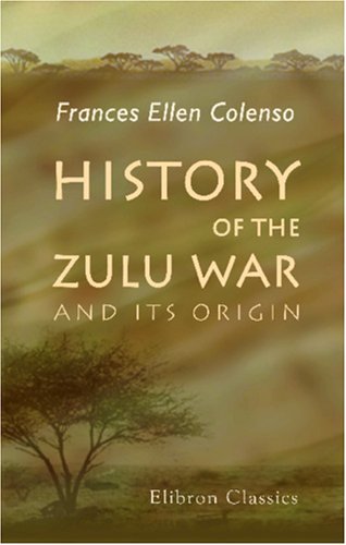 History of the Zulu War and Its Origin: Assisted in those portions of the work which touch upon military matters by Edward Durnford