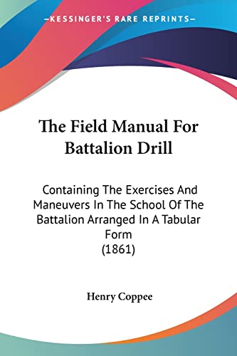 The Field Manual For Battalion Drill: Containing The Exercises And Maneuvers In The School Of The Battalion Arranged In A Tabular Form (1861)