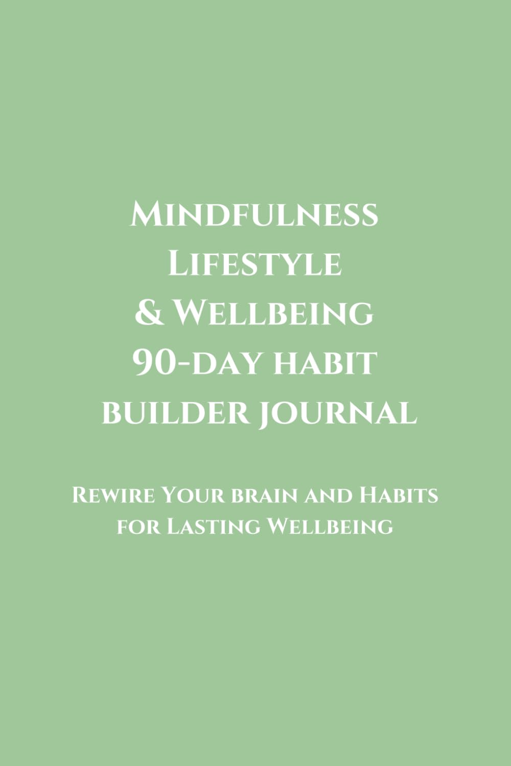 Mindfulness Lifestyle & Wellbeing 90-day Habit Builder Journal: Rewire Your brain and Habits for Lasting Wellbeing
