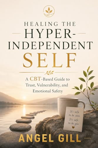 Healing the Hyper-Independent Self: A CBT-Based Guide to Trust, Vulnerability, Emotional Safety, and Overcoming Childhood Emotional Survival Patterns (The Inner Healing)