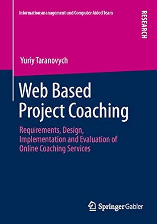 Web Based Project Coaching: Requirements, Design, Implementation and Evaluation of Online Coaching Services 2013th Edition Web Based Project Coaching: Requirements, Design, Implementation and Evaluation of Online Coaching Services 2013th Edition book cover