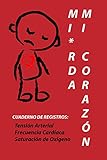  MI*RDA MI CORAZÓN Cuaderno de Registros: Tensión Arterial Frecuencia Cardíaca Saturación de Oxígeno: Cuaderno de Registros Médicos de 52 páginas, para ... Cuídese porque nadie más lo hará por usted.