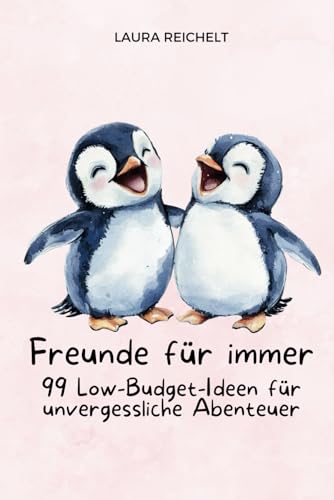 Freunde für immer: 99 Low-Budget-Ideen für unvergessliche Abenteuer: Kreativ, abenteuerlich, unvergesslich – das Freundschafts-Buch voller einzigartiger Erlebnisse