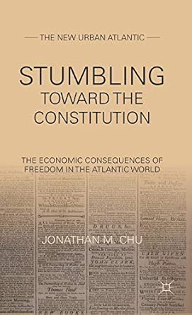 Stumbling Towards the Constitution: The Economic Consequences of Freedom in the Atlantic World 2012th Edition book cover