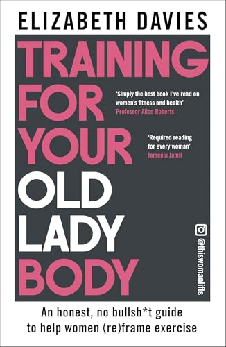Training For Your Old Lady Body: An honest, no bullsh*t guide to help women (re)frame exercise