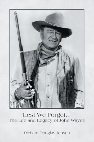 Lest We Forget... The Life and Legacy of John Wayne Lest We Forget... The Life and Legacy of John Wayne
