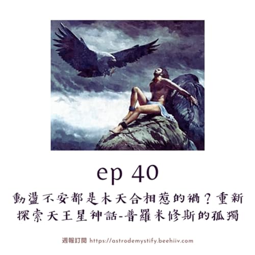 EP40 - 動盪不安都是木天合相惹的禍？水瓶真的「獨立」嗎？重新探索天王星神話 - 普羅米修斯的孤獨