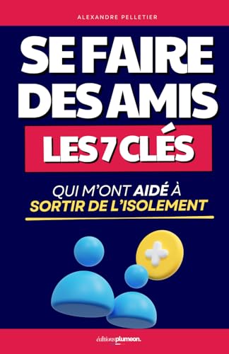 Comment Se Faire des Amis: Les 7 Clés pour Sortir de l’Isolement | Livre Développement Personnel | Livre Comment Se Faire des Amis et Influencer les ......