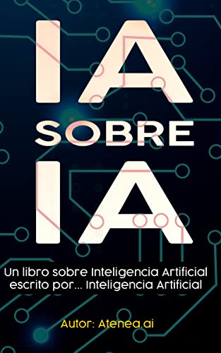 Ia Sobre Ia: V.1.0 Un Libro Sobre Inteligencia Artificial Creado Por Inteligencia Artificial Ia Sobre Ia: V.1.0 Un Libro Sobre Inteligencia Artificial Creado Por Inteligencia Artificial