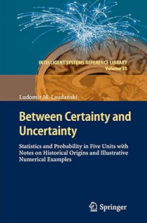 Between Certainty and Uncertainty: Statistics and Probability in Five Units with Notes on Historical Origins and Illustrative Numerical Examples: 31 2013th Edition book cover