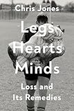 Legs Hearts Minds: Loss and Its Remedies