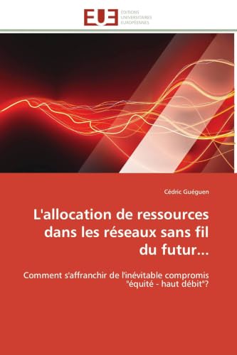 L'allocation de ressources dans les réseaux sans fil du futur...: Comment s'affranchir de l'inévitable compromis "équité - haut débit"? (Omn.Univ.Europ.) (French Edition)