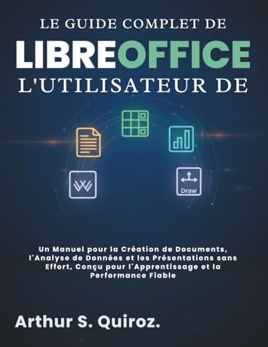 Le Guide Complet de l'utilisateur de LibreOffice: Un Manuel pour la Création de Documents, l'Analyse de Données et les Présentations sans Effort, Conçu pour l'Apprentissage et la Performance Fiable