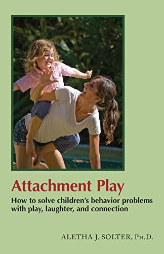 By Aletha Jauch Solter Attachment Play: How to solve children's behavior problems with play, laughter, and connection