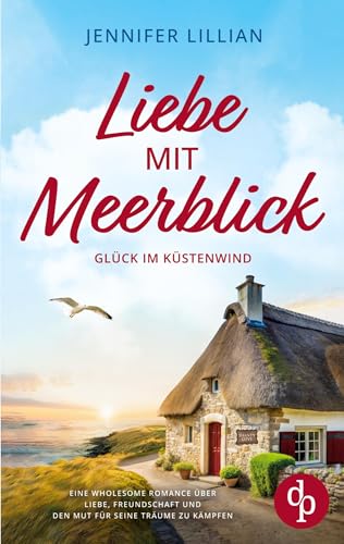 Liebe mit Meerblick | Eine Wholesome Romance über Liebe, Freundschaft und den Mut für seine Träume zu kämpfen: Glück im Küstenwind
