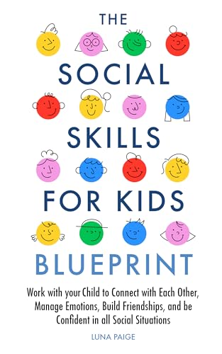 The Social Skills for Kids Blueprint : Work with you Child to Connect with Each Other, Manage Emotions, Build Friendships, and Be Confident in All Social Situations