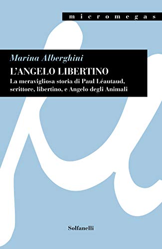 L'angelo libertino.. La meravigliosa storia di Paul Léautaud, scrittore, libertino, e angelo degli anim