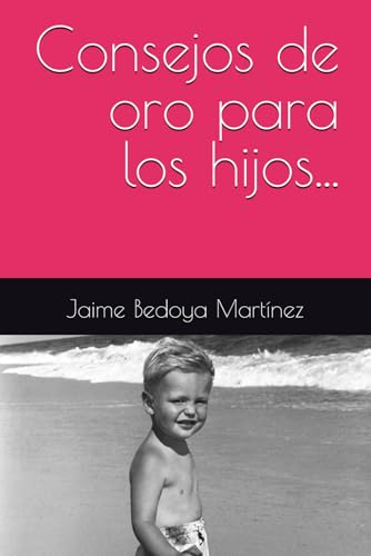 Consejos de oro para los hijos...: El sabio es sabio por su experiencia, por sus conocimientos, por lo que ha sabido aprender, y sobre todo, por escuchar y observar (Spanish Edition)