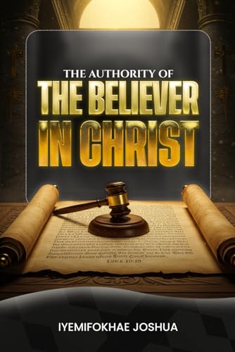 The Authority Of The Believer In Christ: Walking In Power And Authority
