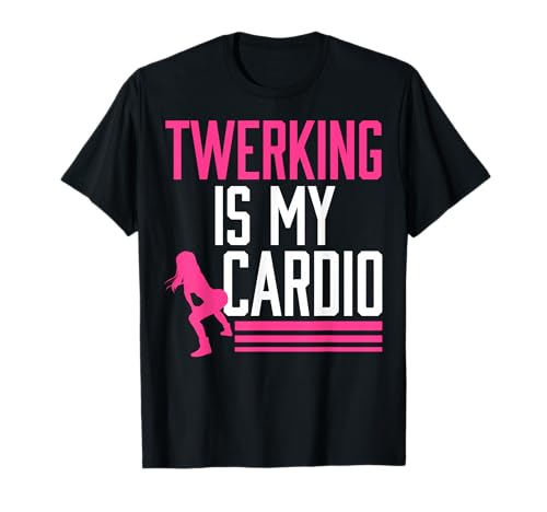 Twerking Is My Cardio Twerk Dance T-Shirt