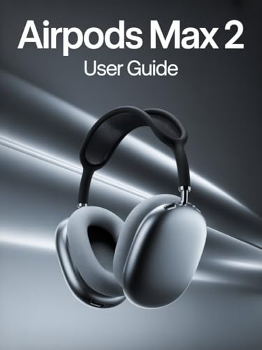 AirPods Max 2 User Guide: A Simple, Step-by-Step Handbook for Setting Up, Troubleshooting, and Discovering the Hidden Secrets of Your New Headphones
