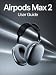 AirPods Max 2 User Guide: A Simple, Step-by-Step Handbook for Setting Up, Troubleshooting, and Discovering the Hidden Secrets of Your New Headphones (English Edition)