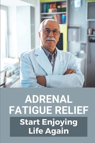 Adrenal Fatigue Relief: Start Enjoying Life Again: Adrenal Gland Fatigue Treatment