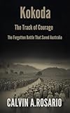 Kokoda: The Track of Courage: The Forgotten Battle That Saved Australia