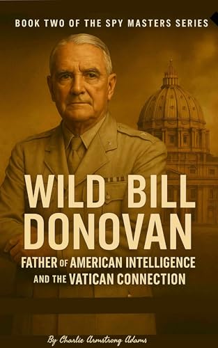 Wild Bill Donovan: Father of American Intelligence and the Vatican Connection: Book Two of the Spy Masters Series (Spymasters Series 2)