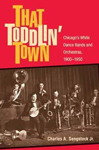 That Toddlin' Town: Chicago's White Dance Bands and Orchestras, 1900-1950 (Music in American Life)