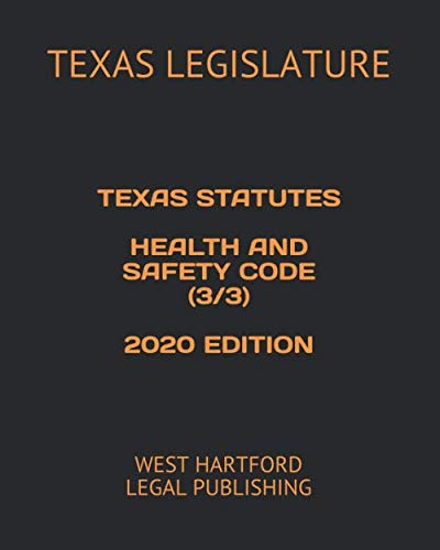 TEXAS STATUTES HEALTH AND SAFETY CODE (3/3) 2020 EDITION: WEST HARTFORD LEGAL PUBLISHING