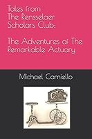Tales from The Rensselaer Scholars Club: The Adventures of The Remarkable Actuary 1521484139 Book Cover