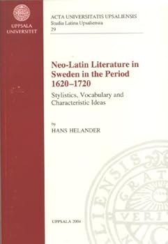 Neo-latin Literature in Sweden in the Period 1620-1720: Stylistics, Vocabulary & Chracteristic Ideas