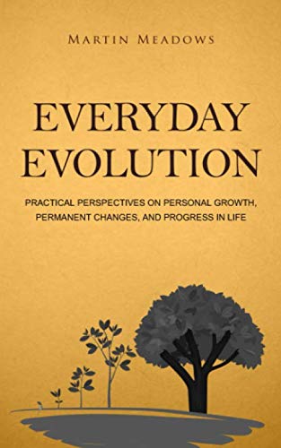 Everyday Evolution: Practical Perspectives on Personal Growth, Permanent Changes, and Progress in Life