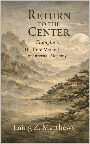 Return to the Center 李道純中和集: Zhonghe ji — The Core Method of Internal Alchemy (The Taoist Inner Alchemy Classics)