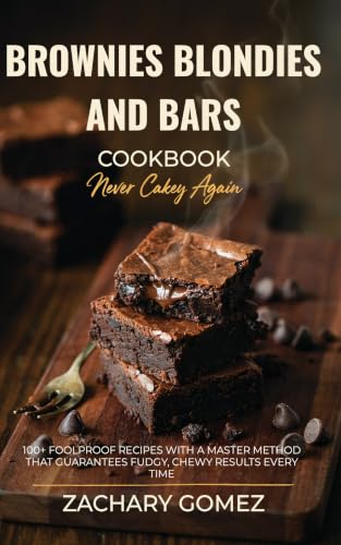 BROWNIES BLONDIES AND BARS COOKBOOK - Never Cakey Again: 100+ Foolproof Recipes with a Master Method That Guarantees Fudgy, Chewy Results Every time