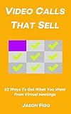 Video Calls That Sell: 52 Ways To Get What You Want From Virtual Meetings (English Edition)