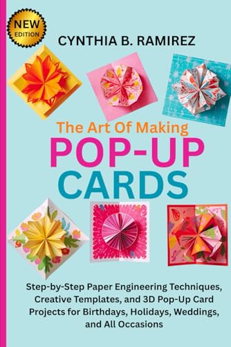 THE ART OF MAKING POP-UP CARDS: Step-by-Step Paper Engineering Techniques, Creative Templates, and 3D Pop-Up Card Projects for Birthdays, Holidays, Weddings, and All Occasions