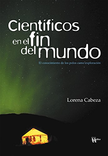 Científicos en el fin del mundo: El conocimiento de los polos como exploración (Spanish Edition)