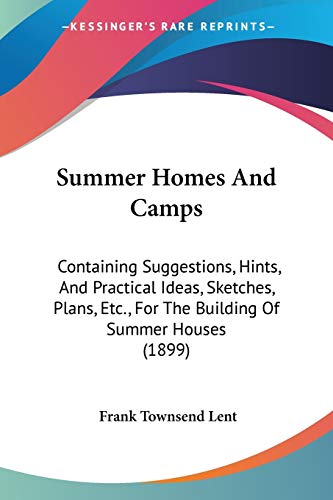 Summer Homes And Camps: Containing Suggestions, Hints, And Practical Ideas, Sketches, Plans, Etc., For The Building Of Summer Houses (1899)